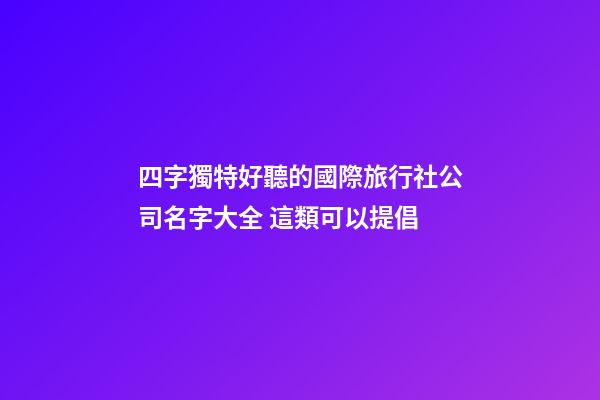 四字獨特好聽的國際旅行社公司名字大全 這類可以提倡